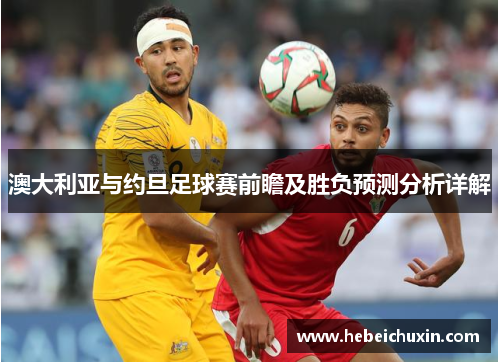 澳大利亚与约旦足球赛前瞻及胜负预测分析详解