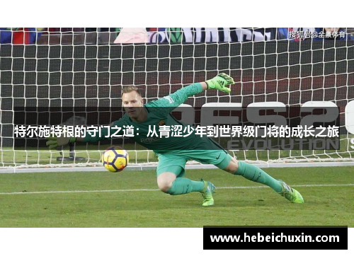 特尔施特根的守门之道：从青涩少年到世界级门将的成长之旅